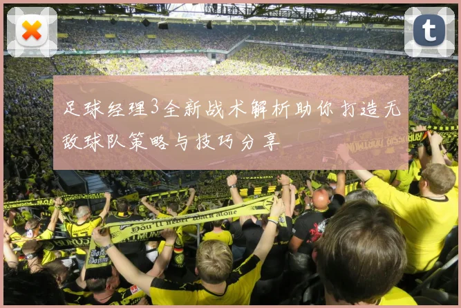 足球经理3全新战术解析助你打造无敌球队策略与技巧分享