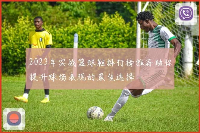 2023年实战篮球鞋排行榜推荐助你提升球场表现的最佳选择