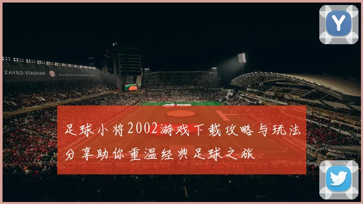 足球小将2002游戏下载攻略与玩法分享助你重温经典足球之旅