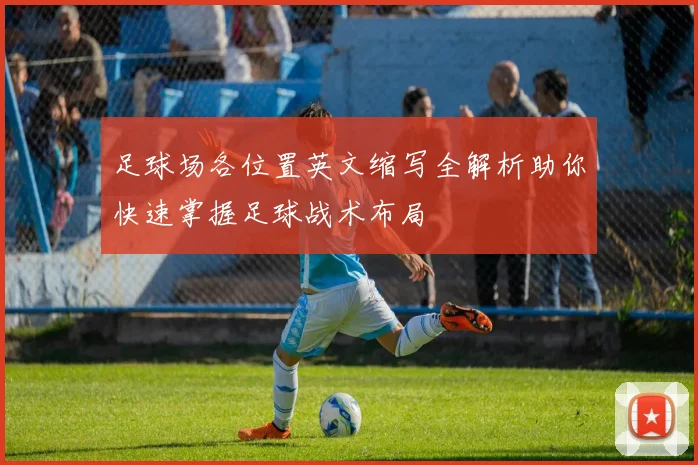 足球场各位置英文缩写全解析助你快速掌握足球战术布局